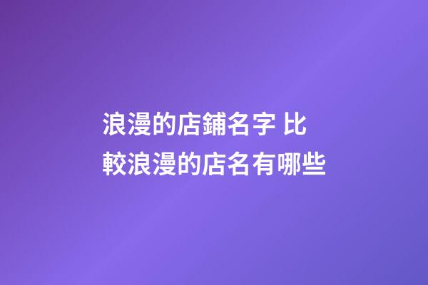 浪漫的店鋪名字 比較浪漫的店名有哪些-第1張-店鋪起名-玄機派